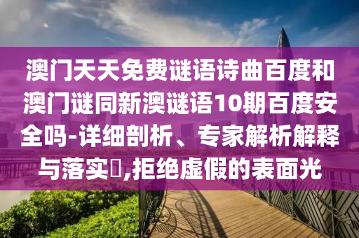 澳门天天免费谜语诗曲百度和澳门谜同新澳谜语10期百度安全吗-详细剖析、专家解析解释与落实,拒绝虚假的表面光