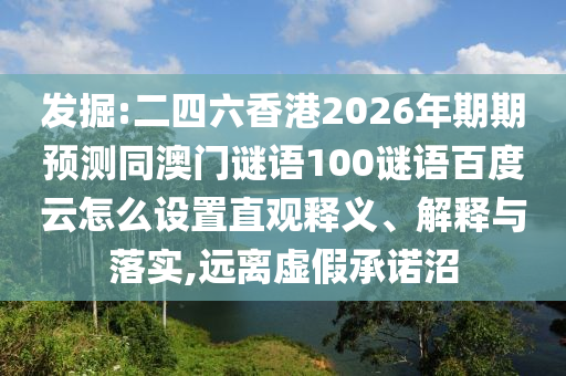 发掘:二四六香港2026年期期预测同澳门谜语100谜语百度云怎么设置直观释义、解释与落实,远离虚假承诺沼