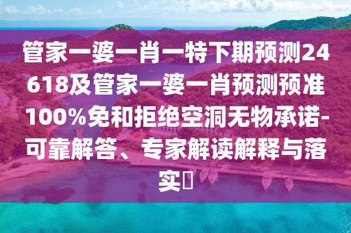 管家一婆一肖一特下期预测24618及管家一婆一肖预测预准100%免和拒绝空洞无物承诺-可靠解答、专家解读解释与落实​