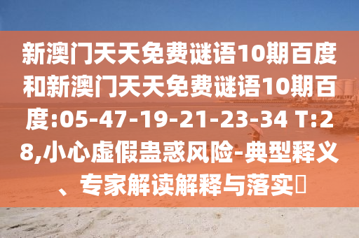 新澳门天天免费谜语10期百度和新澳门天天免费谜语10期百度:05-47-19-21-23-34 T:28,小心虚假蛊惑风险-典型释义、专家解读解释与落实​