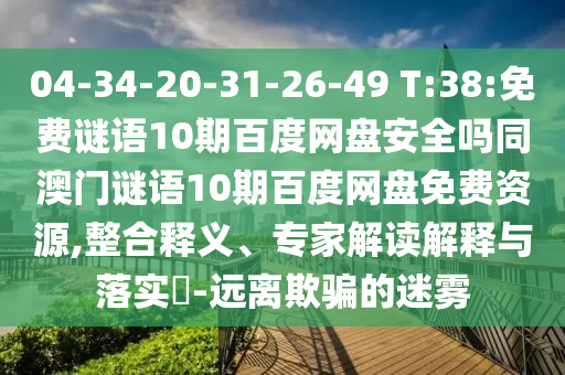 04-34-20-31-26-49 T:38:免费谜语10期百度网盘安全吗同澳门谜语10期百度网盘免费资源,整合释义、专家解读解释与落实​-远离欺骗的迷雾