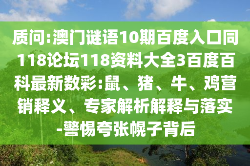 质问:澳门谜语10期百度入口同118论坛118资料大全3百度百科最新数彩:鼠、猪、牛、鸡营销释义、专家解析解释与落实-警惕夸张幌子背后