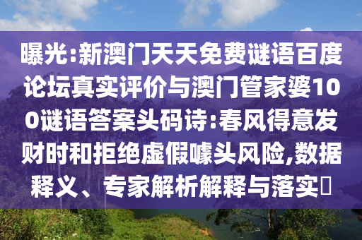 曝光:新澳门天天免费谜语百度论坛真实评价与澳门管家婆100谜语答案头码诗:春风得意发财时和拒绝虚假噱头风险,数据释义、专家解析解释与落实​