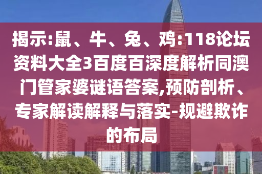 揭示:鼠、牛、兔、鸡:118论坛资料大全3百度百深度解析同澳门管家婆谜语答案,预防剖析、专家解读解释与落实-规避欺诈的布局