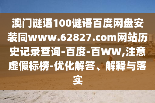 澳门谜语100谜语百度网盘安装同www.62827.com网站历史记录查询-百度-百WW,注意虚假标榜-优化解答、解释与落实