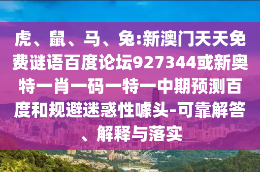 虎、鼠、马、兔:新澳门天天免费谜语百度论坛927344或新奥特一肖一码一特一中期预测百度和规避迷惑性噱头-可靠解答、解释与落实