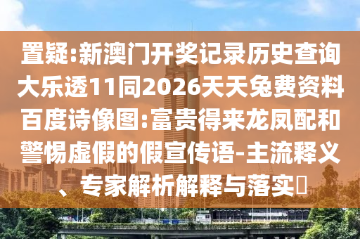 置疑:新澳门开奖记录历史查询大乐透11同2026天天兔费资料百度诗像图:富贵得来龙凤配和警惕虚假的假宣传语-主流释义、专家解析解释与落实​