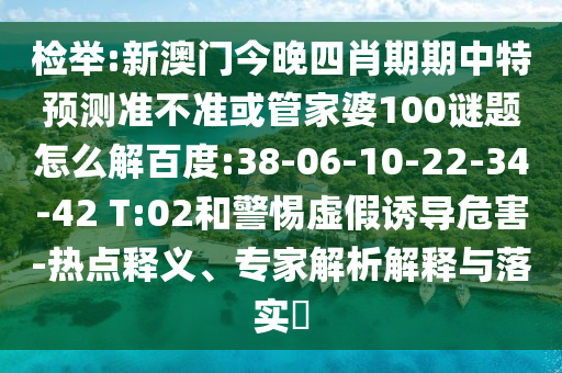 检举:新澳门今晚四肖期期中特预测准不准或管家婆100谜题怎么解百度:38-06-10-22-34-42 T:02和警惕虚假诱导危害-热点释义、专家解析解释与落实​