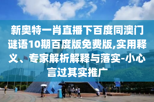 新奥特一肖直播下百度同澳门谜语10期百度版免费版,实用释义、专家解析解释与落实-小心言过其实推广