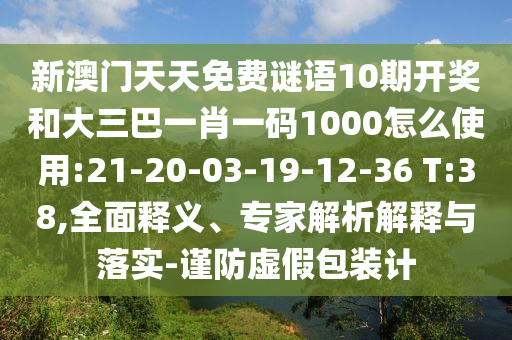 新澳门天天免费谜语10期开奖和大三巴一肖一码1000怎么使用:21-20-03-19-12-36 T:38,全面释义、专家解析解释与落实-谨防虚假包装计