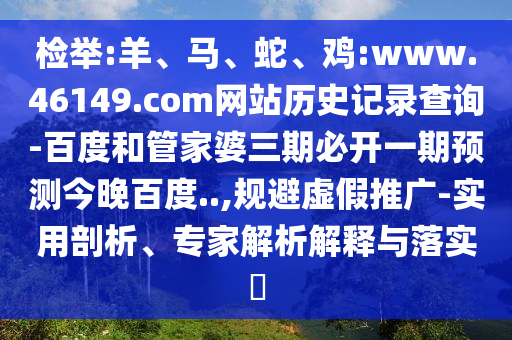 检举:羊、马、蛇、鸡:www.46149.com网站历史记录查询-百度和管家婆三期必开一期预测今晚百度..,规避虚假推广-实用剖析、专家解析解释与落实​