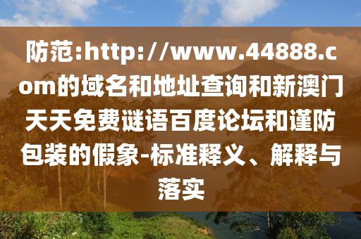 防范:http://www.44888.com的域名和地址查询和新澳门天天免费谜语百度论坛和谨防包装的假象-标准释义、解释与落实