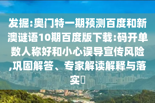 发掘:奥门特一期预测百度和新澳谜语10期百度版下载:码开单数人称好和小心误导宣传风险,巩固解答、专家解读解释与落实​
