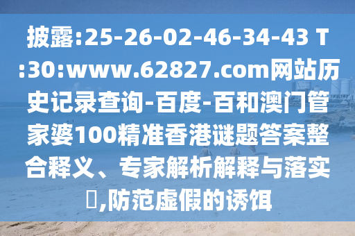 披露:25-26-02-46-34-43 T:30:www.62827.com网站历史记录查询-百度-百和澳门管家婆100精准香港谜题答案整合释义、专家解析解释与落实​,防范虚假的诱饵