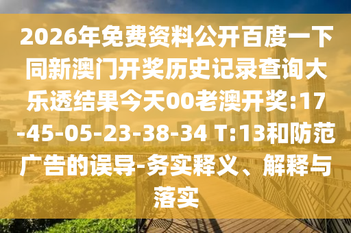 2026年免费资料公开百度一下同新澳门开奖历史记录查询大乐透结果今天00老澳开奖:17-45-05-23-38-34 T:13和防范广告的误导-务实释义、解释与落实