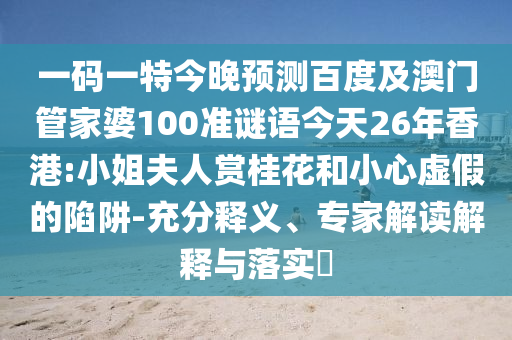 一码一特今晚预测百度及澳门管家婆100准谜语今天26年香港:小姐夫人赏桂花和小心虚假的陷阱-充分释义、专家解读解释与落实​