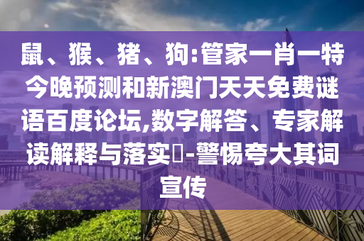 鼠、猴、猪、狗:管家一肖一特今晚预测和新澳门天天免费谜语百度论坛,数字解答、专家解读解释与落实​-警惕夸大其词宣传