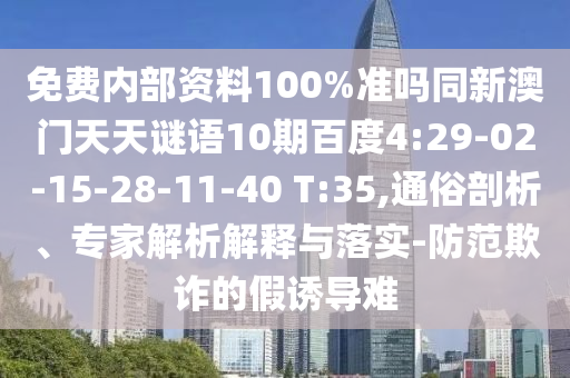 免费内部资料100%准吗同新澳门天天谜语10期百度4:29-02-15-28-11-40 T:35,通俗剖析、专家解析解释与落实-防范欺诈的假诱导难