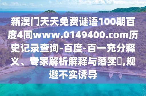新澳门天天免费谜语100期百度4同www.0149400.com历史记录查询-百度-百一充分释义、专家解析解释与落实​,规避不实诱导