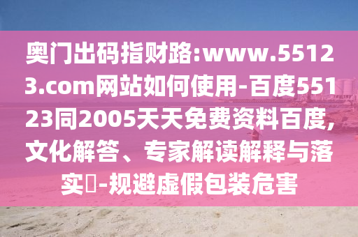 奥门出码指财路:www.55123.com网站如何使用-百度55123同2005天天免费资料百度,文化解答、专家解读解释与落实-规避虚假包装危害