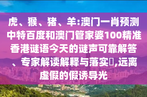 虎、猴、猪、羊:澳门一肖预测中特百度和澳门管家婆100精准香港谜语今天的谜声可靠解答、专家解读解释与落实​,远离虚假的假诱导光