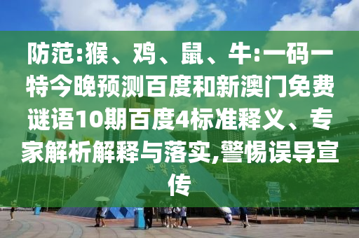 防范:猴、鸡、鼠、牛:一码一特今晚预测百度和新澳门免费谜语10期百度4标准释义、专家解析解释与落实,警惕误导宣传