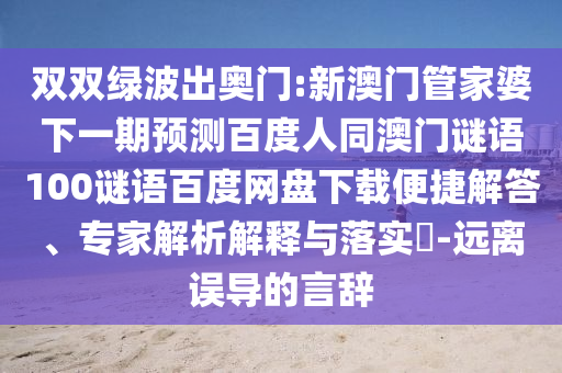 双双绿波出奥门:新澳门管家婆下一期预测百度人同澳门谜语100谜语百度网盘下载便捷解答、专家解析解释与落实​-远离误导的言辞