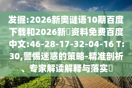 发掘:2026新奥谜语10期百度下载和2026新奧资料免费百度中文:46-28-17-32-04-16 T:30,警惕迷惑的策略-精准剖析、专家解读解释与落实​