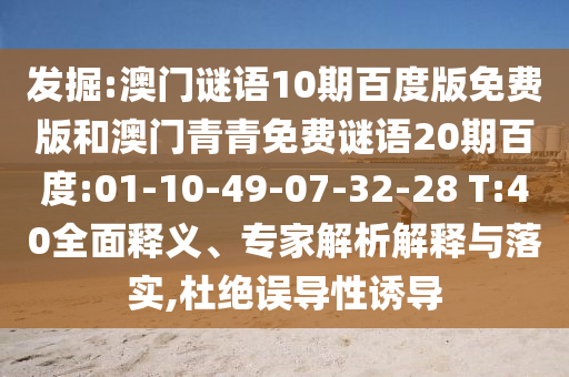 发掘:澳门谜语10期百度版免费版和澳门青青免费谜语20期百度:01-10-49-07-32-28 T:40全面释义、专家解析解释与落实,杜绝误导性诱导