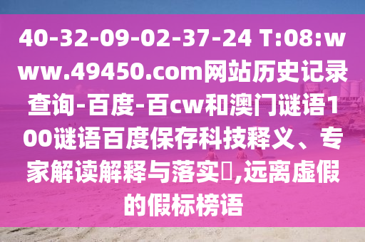 40-32-09-02-37-24 T:08:www.49450.com网站历史记录查询-百度-百cw和澳门谜语100谜语百度保存科技释义、专家解读解释与落实​,远离虚假的假标榜语