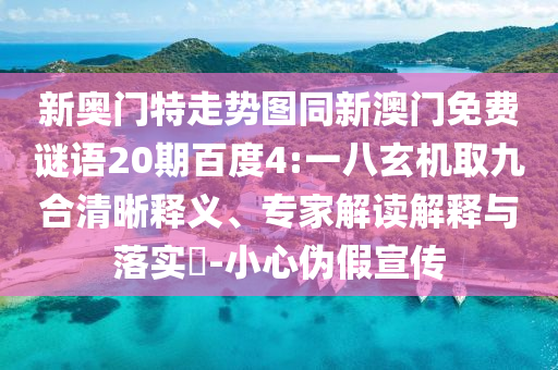 新奥门特走势图同新澳门免费谜语20期百度4:一八玄机取九合清晰释义、专家解读解释与落实​-小心伪假宣传