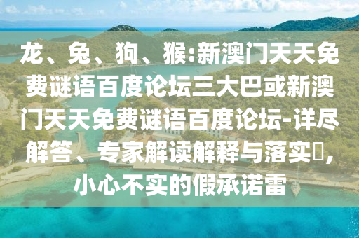 龙、兔、狗、猴:新澳门天天免费谜语百度论坛三大巴或新澳门天天免费谜语百度论坛-详尽解答、专家解读解释与落实​,小心不实的假承诺雷
