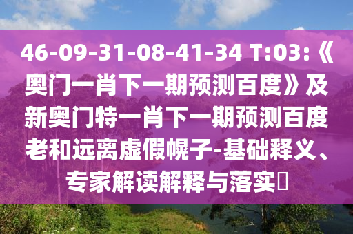 46-09-31-08-41-34 T:03:《奥门一肖下一期预测百度》及新奥门特一肖下一期预测百度老和远离虚假幌子-基础释义、专家解读解释与落实​