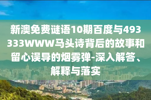 新澳免费谜语10期百度与493333WWW马头诗背后的故事和留心误导的烟雾弹-深入解答、解释与落实
