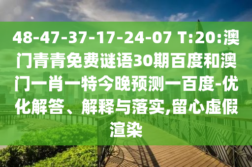 48-47-37-17-24-07 T:20:澳门青青免费谜语30期百度和澳门一肖一特今晚预测一百度-优化解答、解释与落实,留心虚假渲染