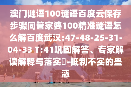 澳门谜语100谜语百度云保存步骤同管家婆100精准谜语怎么解百度武汉:47-48-25-31-04-33 T:41巩固解答、专家解读解释与落实​-抵制不实的蛊惑