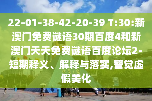 22-01-38-42-20-39 T:30:新澳门免费谜语30期百度4和新澳门天天免费谜语百度论坛2-短期释义、解释与落实,警觉虚假美化