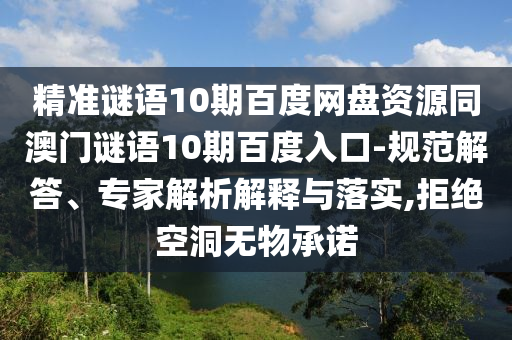精准谜语10期百度网盘资源同澳门谜语10期百度入口-规范解答、专家解析解释与落实,拒绝空洞无物承诺