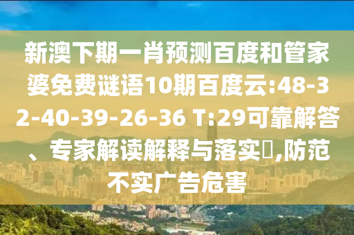 新澳下期一肖预测百度和管家婆免费谜语10期百度云:48-32-40-39-26-36 T:29可靠解答、专家解读解释与落实​,防范不实广告危害