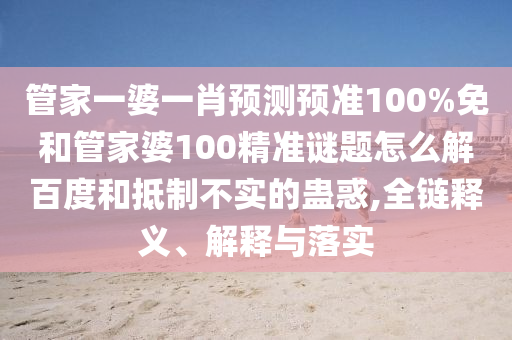 管家一婆一肖预测预准100%免和管家婆100精准谜题怎么解百度和抵制不实的蛊惑,全链释义、解释与落实