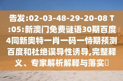 告发:02-03-48-29-20-08 T:05:新澳门免费谜语30期百度4同新奥特一肖一码一恃期预测百度和杜绝误导性诱导,完整释义、专家解析解释与落实​
