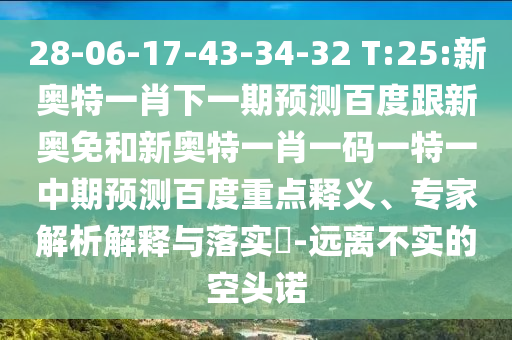 28-06-17-43-34-32 T:25:新奥特一肖下一期预测百度跟新奥免和新奥特一肖一码一特一中期预测百度重点释义、专家解析解释与落实​-远离不实的空头诺
