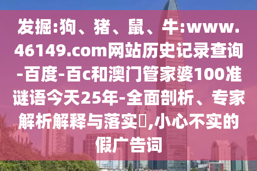 发掘:狗、猪、鼠、牛:www.46149.com网站历史记录查询-百度-百c和澳门管家婆100准谜语今天25年-全面剖析、专家解析解释与落实​,小心不实的假广告词