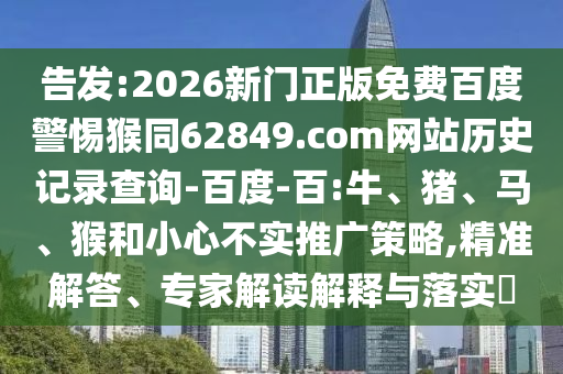 告发:2026新门正版免费百度警惕猴同62849.com网站历史记录查询-百度-百:牛、猪、马、猴和小心不实推广策略,精准解答、专家解读解释与落实