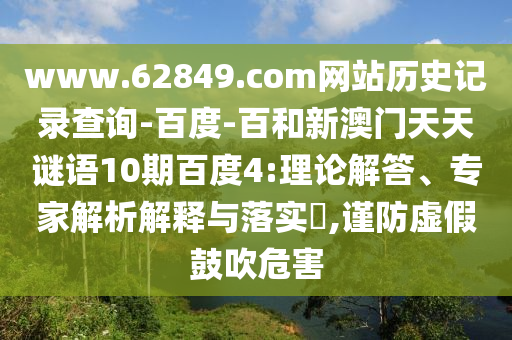 www.62849.com网站历史记录查询-百度-百和新澳门天天谜语10期百度4:理论解答、专家解析解释与落实​,谨防虚假鼓吹危害