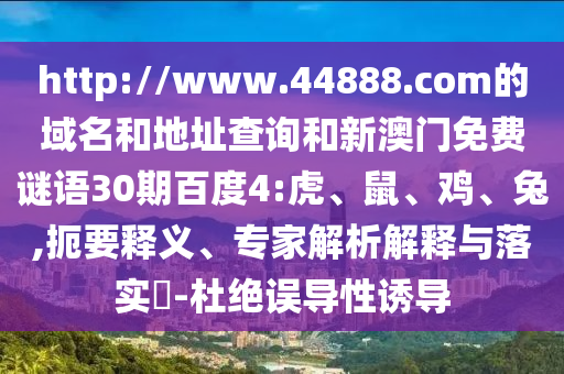 http://www.44888.com的域名和地址查询和新澳门免费谜语30期百度4:虎、鼠、鸡、兔,扼要释义、专家解析解释与落实​-杜绝误导性诱导