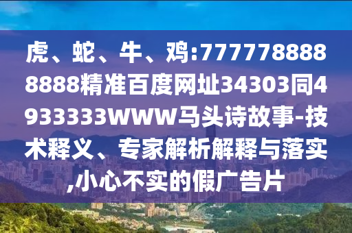 虎、蛇、牛、鸡:7777788888888精准百度网址34303同4933333WWW马头诗故事-技术释义、专家解析解释与落实,小心不实的假广告片