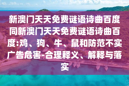 新澳门天天免费谜语诗曲百度同新澳门天天免费谜语诗曲百度:鸡、狗、牛、鼠和防范不实广告危害-合理释义、解释与落实