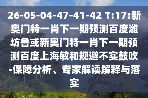 26-05-04-47-41-42 T:17:新奥门特一肖下一期预测百度潍坊鲁或新奥门特一肖下一期预测百度上海敏和规避不实鼓吹-保障分析、专家解读解释与落实