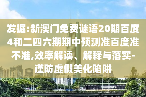 发掘:新澳门免费谜语20期百度4和二四六期期中预测准百度准不准,效率解读、解释与落实-谨防虚假美化陷阱